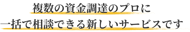 複数の資金調達のプロに一括で相談できるサービスです
