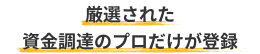厳選された資金調達のプロだけが登録