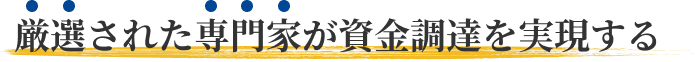 厳選された専門家が資金調達を実現する