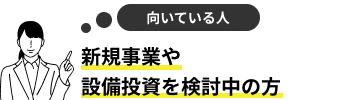 新規事業や設備投資を検討中の方
