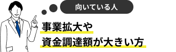 事業拡大や資金調達額が大きい方