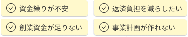 資金繰りが不安 返済負担を減らしたい 創業資金が足りない 事業計画が作れない