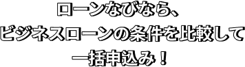 ローンなびなら、ビジネスローンの条件を比較して一括申込み！