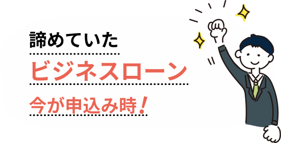 諦めていたビジネスローン 今が申込み時！